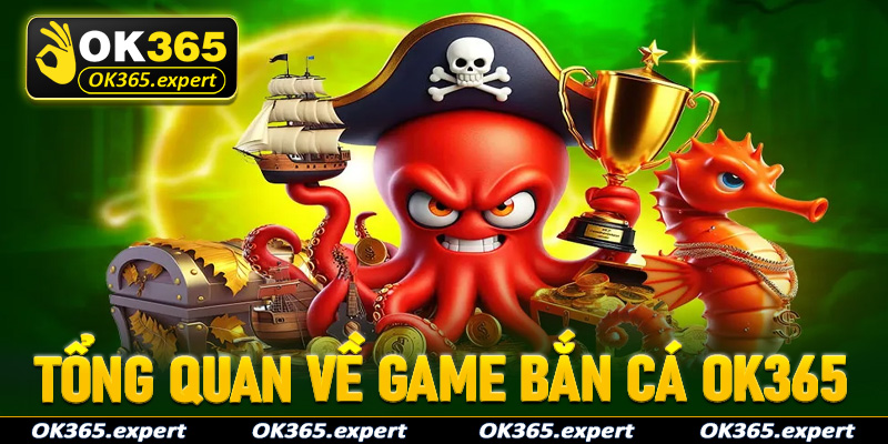 Tổng quan chung về thế giới bắn cá OK365