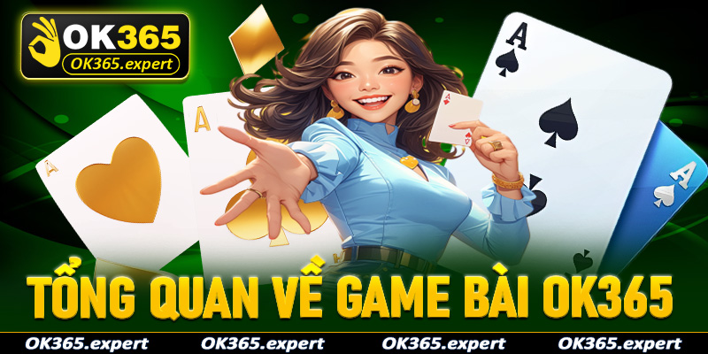 Khái quát tổng quan chung về sảnh game bài OK365