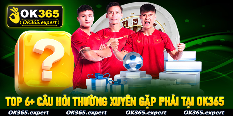 Top 6+ câu hỏi nhà cái thường xuyên gặp phải tại nhà cái OK365