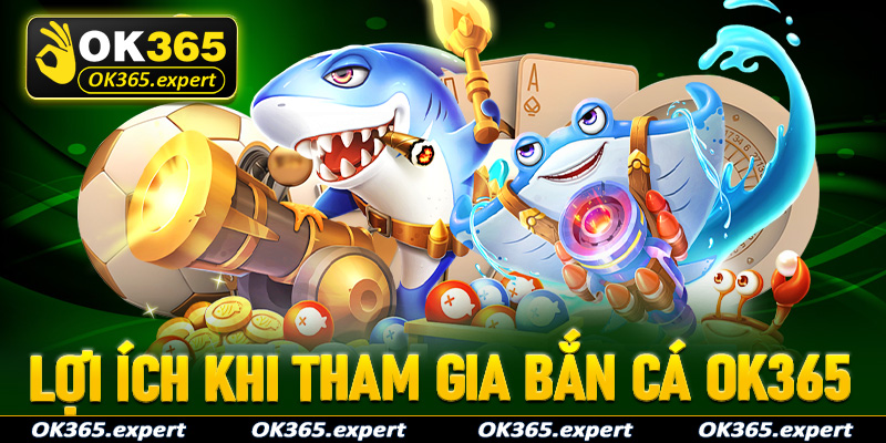 Một số lợi ích khi anh em ngư thủ tham gia đặt cược tại sảnh bắn cá OK365