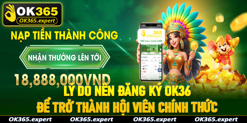 Những lý do anh chị em cược thủ nên đăng ký OK365 để trở thành hội viên chính thức