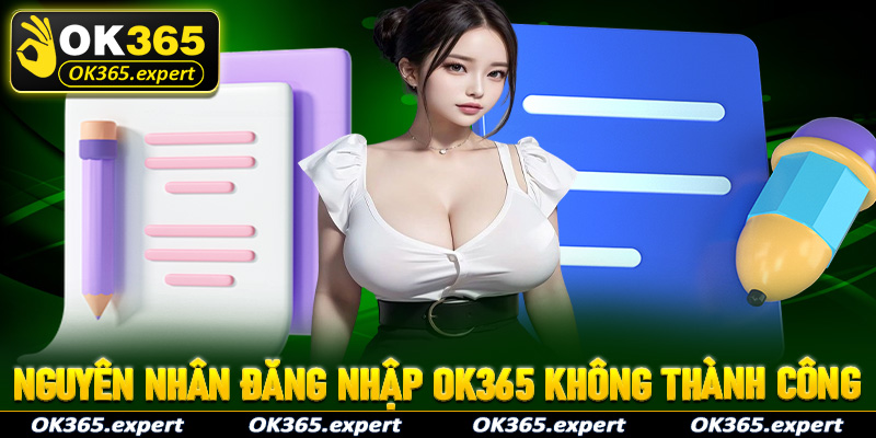 Các nguyên nhân chính dẫn đến việc đăng nhập OK365 không thành công 