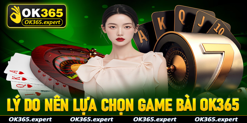 Lý do anh chị em người chơi nên chọn lựa sảnh game bài OK365