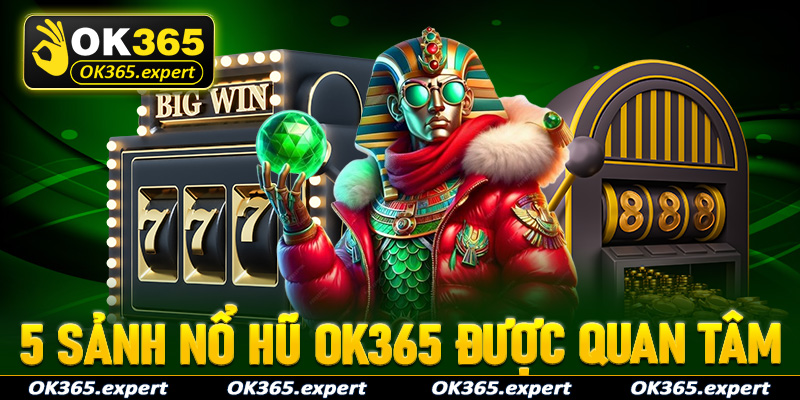 5 sảnh game nổ hũ OK365 được nhiều người quan tâm nhất