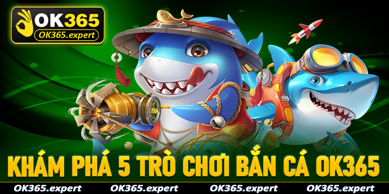 Khám phá 5 trò chơi bắn cá OK365 được ưa chuộng nhất 2025