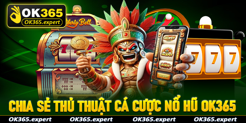 Chia sẻ thủ thuật cá cược nổ hũ OK365 dành cho người chơi mới