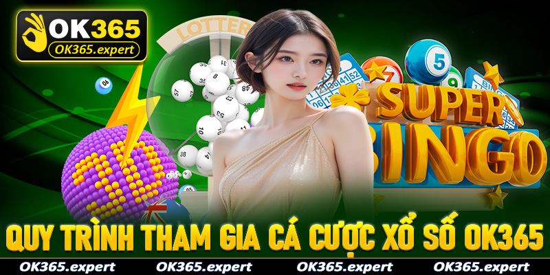 Hướng dẫn quy trình tham gia cá cược xổ số OK365 vô cùng đơn giản cho tân binh