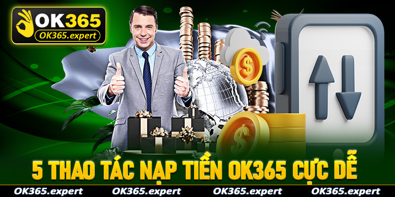 Hướng dẫn tân binh thao tác nạp tiền OK365 thông qua 5 bước cực dễ